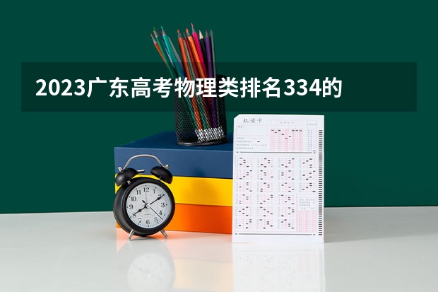 2023广东高考物理类排名334的考生可以报什么大学 历年录取分数线