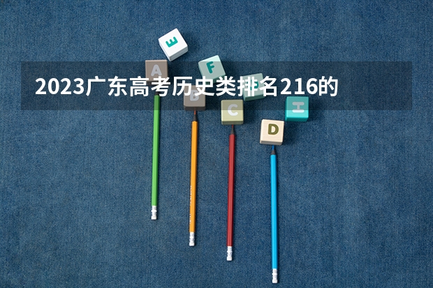 2023广东高考历史类排名216的考生可以报什么大学 历年录取分数线
