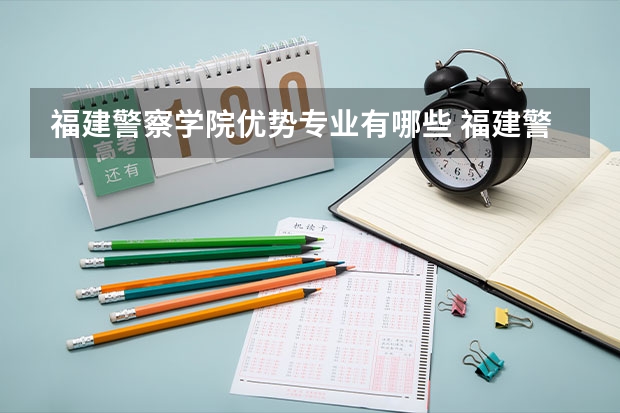 福建警察学院优势专业有哪些 福建警察学院目前优势专业排名