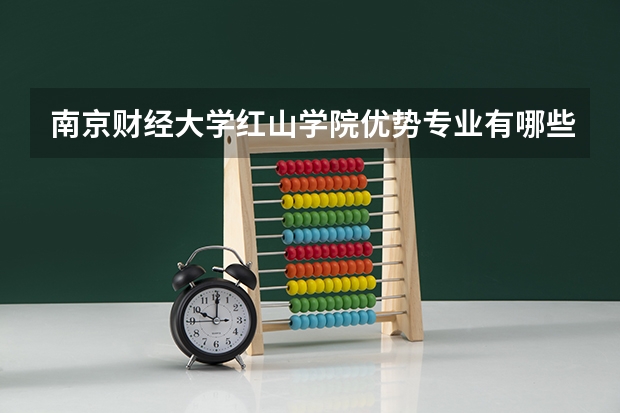 南京财经大学红山学院优势专业有哪些 南京财经大学红山学院目前优势专业排名