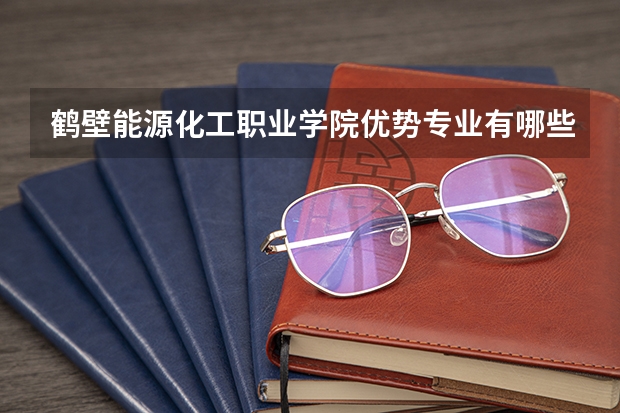 鹤壁能源化工职业学院优势专业有哪些 鹤壁能源化工职业学院目前优势专业排名