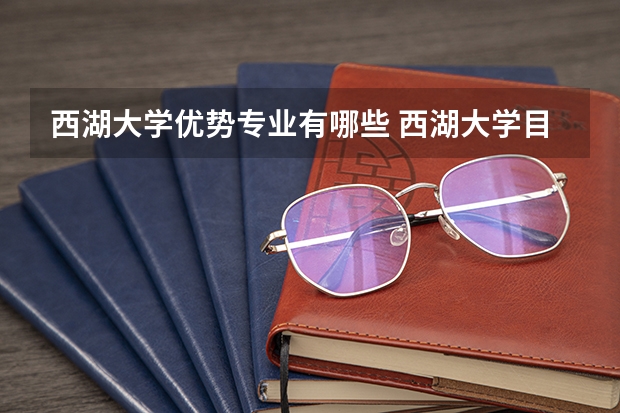 西湖大学优势专业有哪些 西湖大学目前优势专业排名
