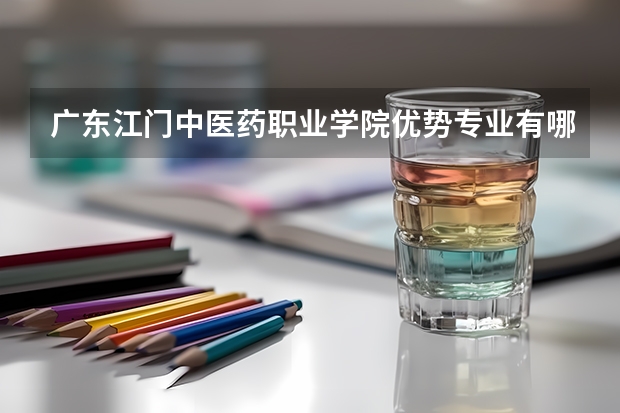 广东江门中医药职业学院优势专业有哪些 广东江门中医药职业学院目前优势专业排名