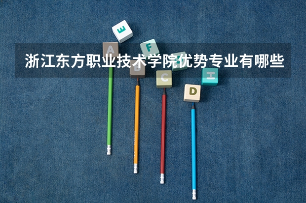 浙江东方职业技术学院优势专业有哪些 浙江东方职业技术学院目前优势专业排名