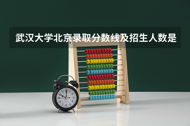 武汉大学北京录取分数线及招生人数是多少