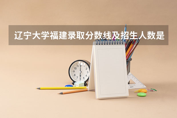 辽宁大学福建录取分数线及招生人数是多少