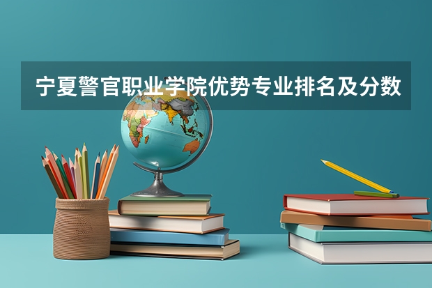 宁夏警官职业学院优势专业排名及分数线