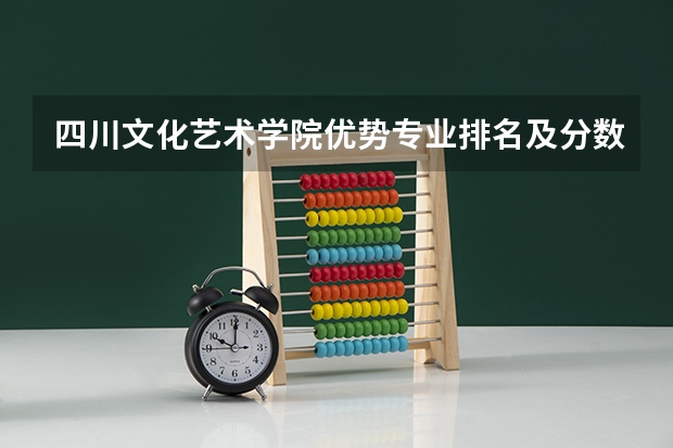 四川文化艺术学院优势专业排名及分数线