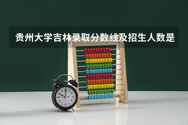 贵州大学吉林录取分数线及招生人数是多少