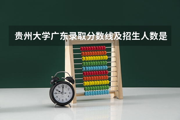贵州大学广东录取分数线及招生人数是多少
