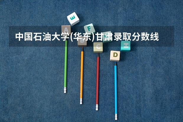 中国石油大学(华东)甘肃录取分数线及招生人数是多少