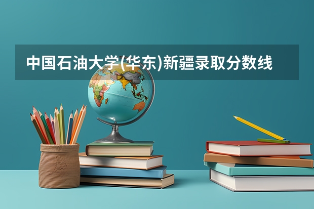 中国石油大学(华东)新疆录取分数线及招生人数是多少