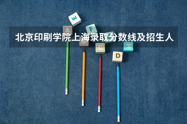 北京印刷学院上海录取分数线及招生人数是多少