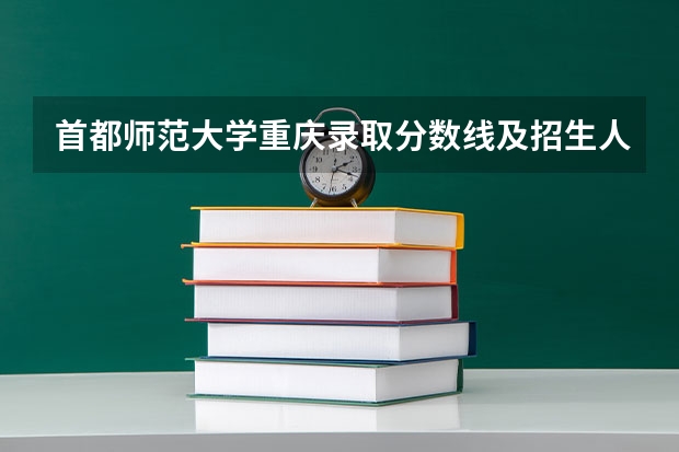 首都师范大学重庆录取分数线及招生人数是多少