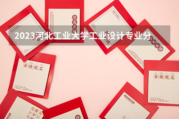 2023河北工业大学工业设计专业分数线是多少(历年分数线汇总)