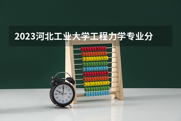 2023河北工业大学工程力学专业分数线是多少(历年分数线汇总)