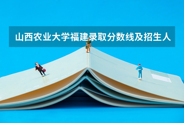 山西农业大学福建录取分数线及招生人数是多少