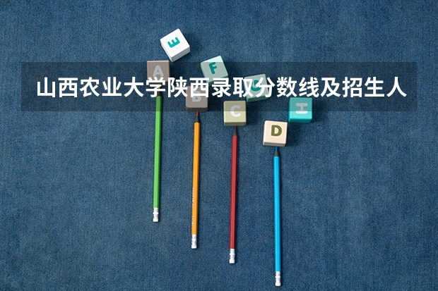 山西农业大学陕西录取分数线及招生人数是多少