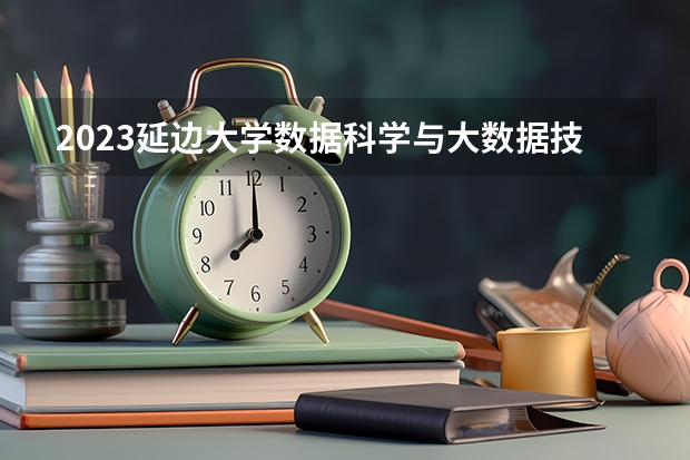 2023延边大学数据科学与大数据技术专业分数线是多少(历年分数线汇总）