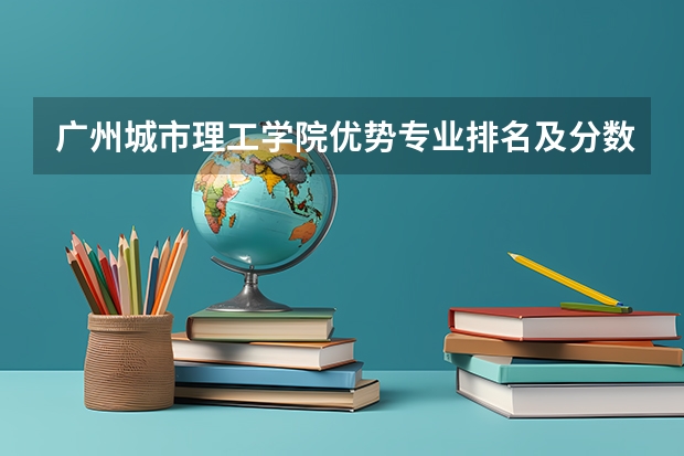 广州城市理工学院优势专业排名及分数线