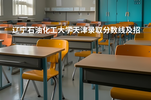 辽宁石油化工大学天津录取分数线及招生人数是多少