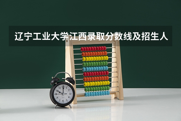 辽宁工业大学江西录取分数线及招生人数是多少