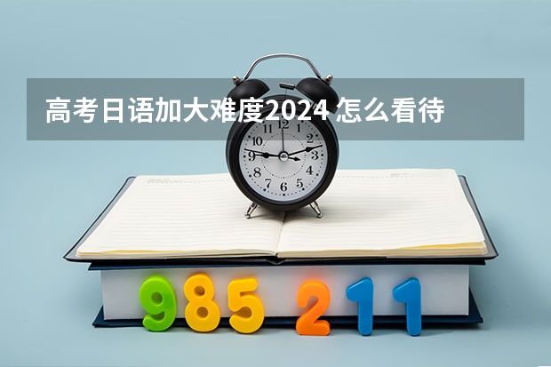 高考日语加大难度2024 怎么看待21届日语高考难度？日语高考是不是变难了，以后还能学吗？