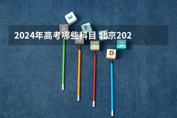 2024年高考哪些科目 北京2024年高考还分文理科吗？