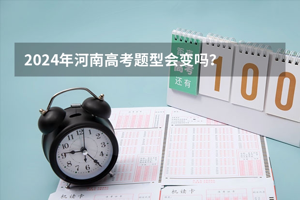 2024年河南高考题型会变吗？