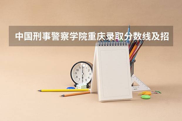 中国刑事警察学院重庆录取分数线及招生人数是多少