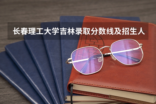 长春理工大学吉林录取分数线及招生人数是多少