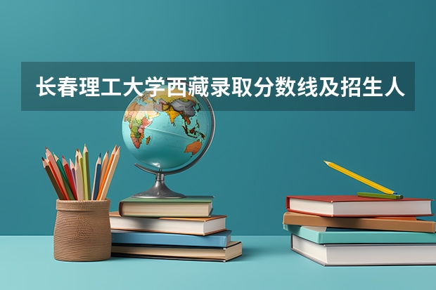 长春理工大学西藏录取分数线及招生人数是多少