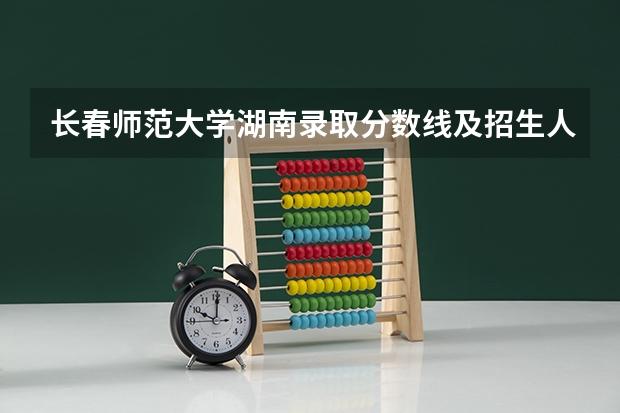 长春师范大学湖南录取分数线及招生人数是多少