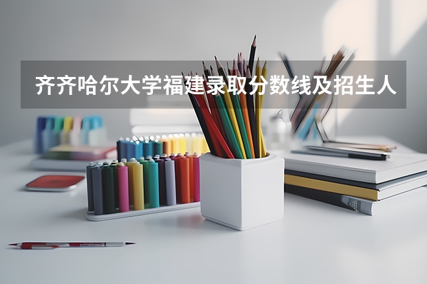 齐齐哈尔大学福建录取分数线及招生人数是多少
