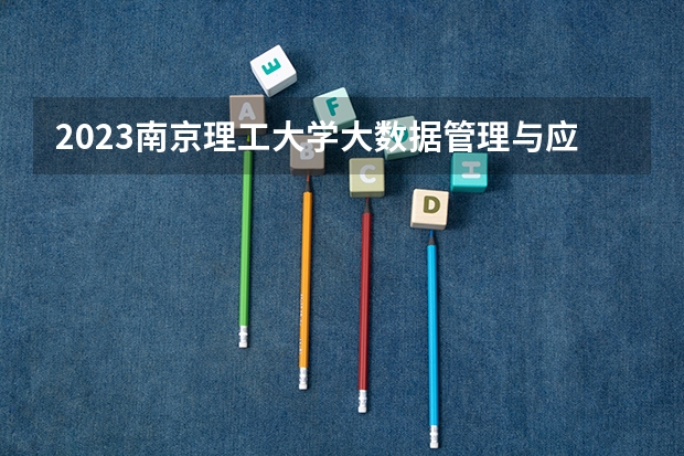 2023南京理工大学大数据管理与应用专业分数线是多少(历年分数线汇总)