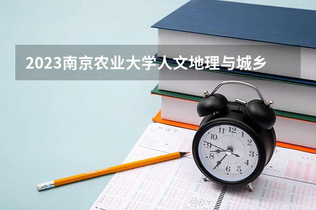 2023南京农业大学人文地理与城乡规划专业分数线是多少(历年分数线汇总)