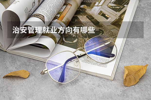 治安管理就业方向有哪些