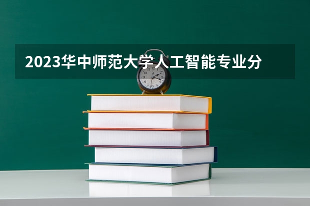 2023华中师范大学人工智能专业分数线是多少(历年分数线汇总)