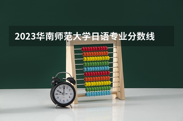 2023华南师范大学日语专业分数线是多少(历年分数线汇总)