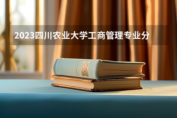 2023四川农业大学工商管理专业分数线是多少(历年分数线汇总)