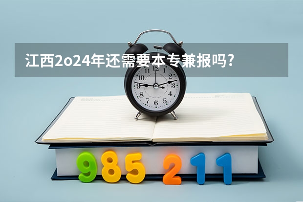 江西2o24年还需要本专兼报吗?