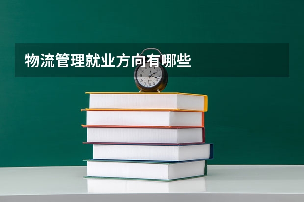 物流管理就业方向有哪些