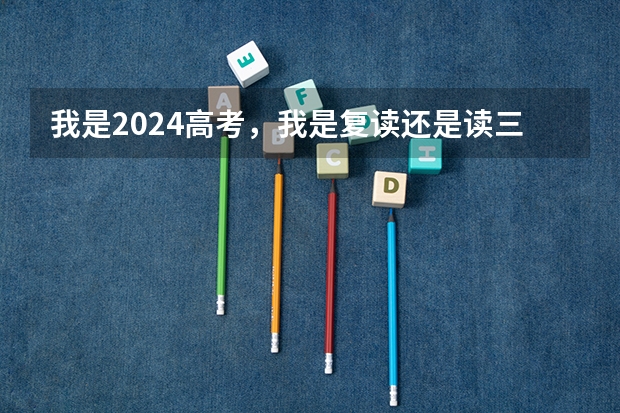 我是2024高考，我是复读还是读三本呢？