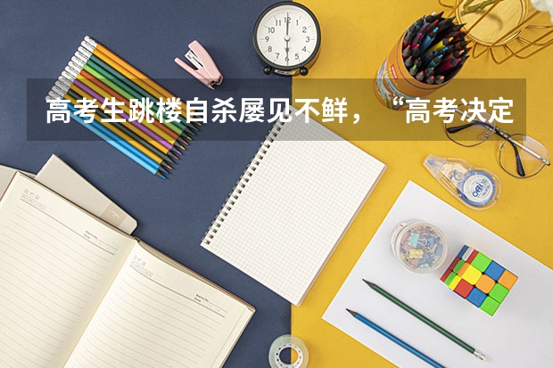 高考生跳楼自杀屡见不鲜，“高考决定命运”这种说法需要被推翻吗？