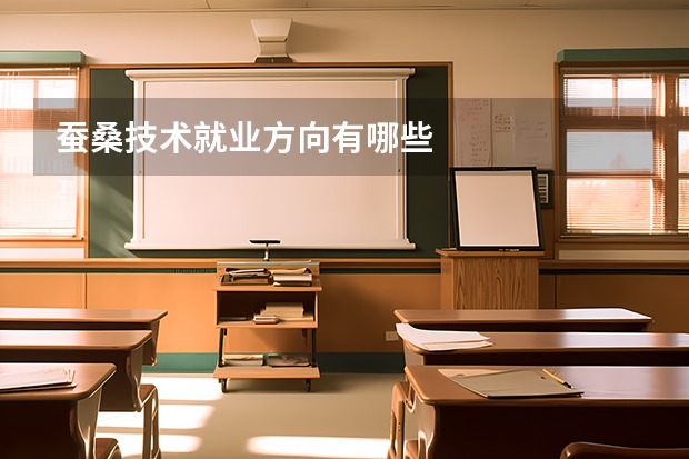 蚕桑技术就业方向有哪些