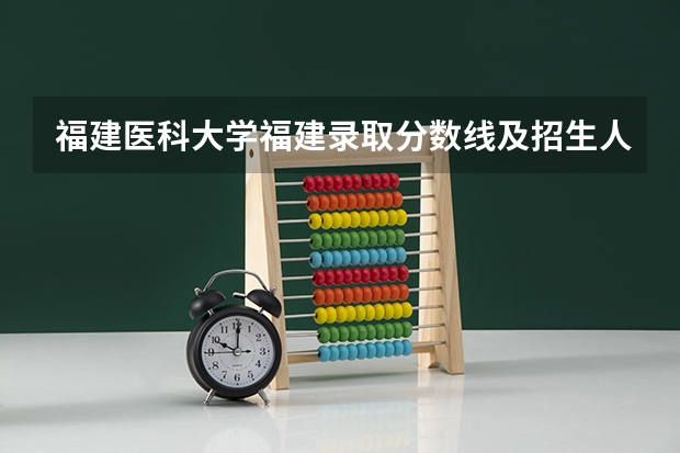 福建医科大学福建录取分数线及招生人数是多少