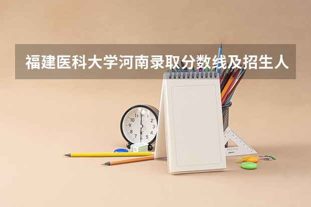 福建医科大学河南录取分数线及招生人数是多少