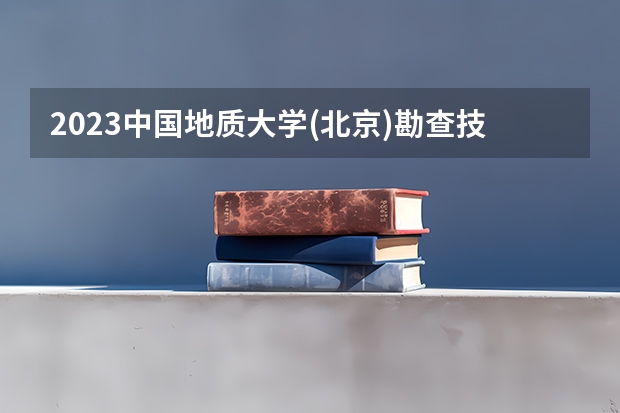 2023中国地质大学(北京)勘查技术与工程专业分数线是多少(历年分数线汇总)
