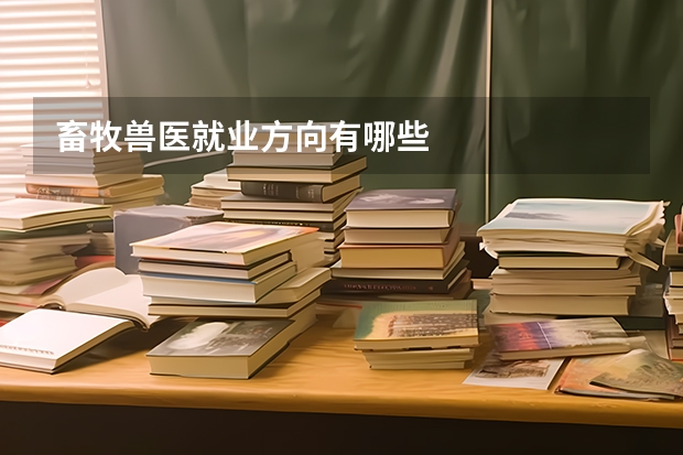 畜牧兽医就业方向有哪些