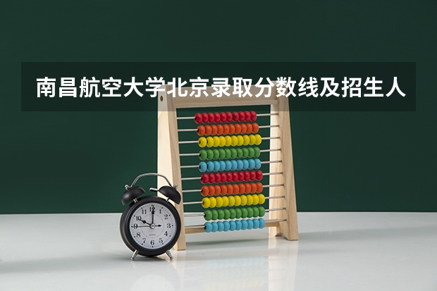 南昌航空大学北京录取分数线及招生人数是多少